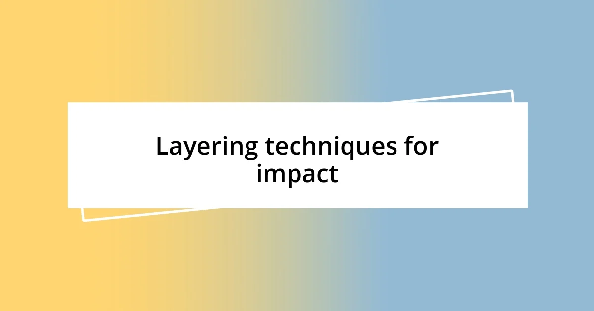 Layering techniques for impact