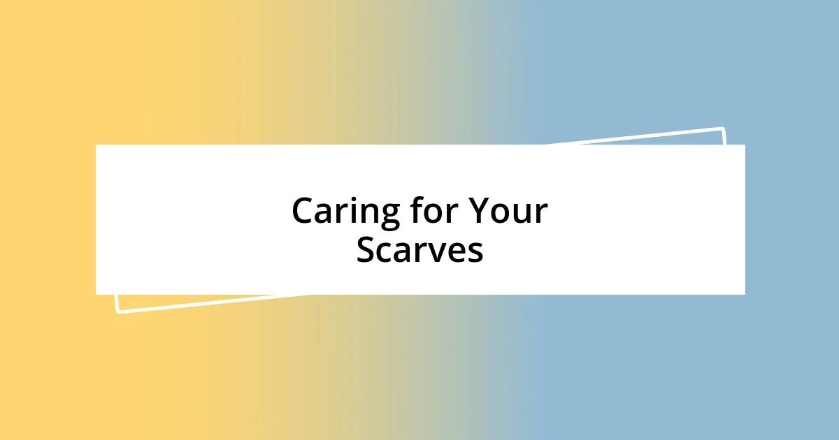 Caring for Your Scarves