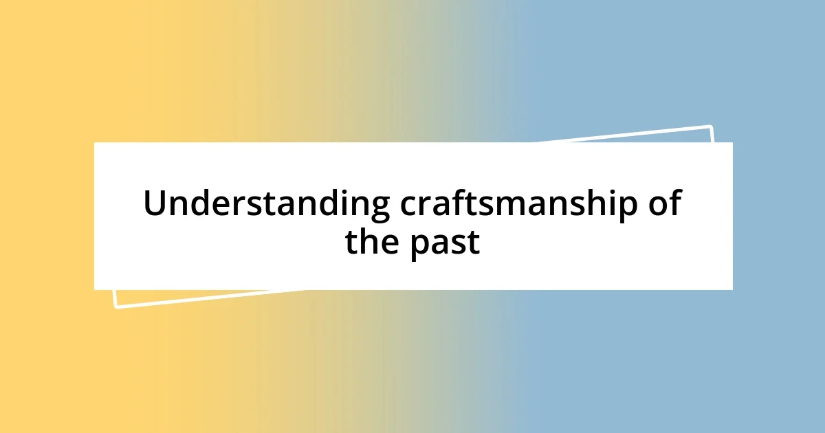 Understanding craftsmanship of the past