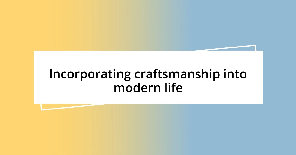 Incorporating craftsmanship into modern life