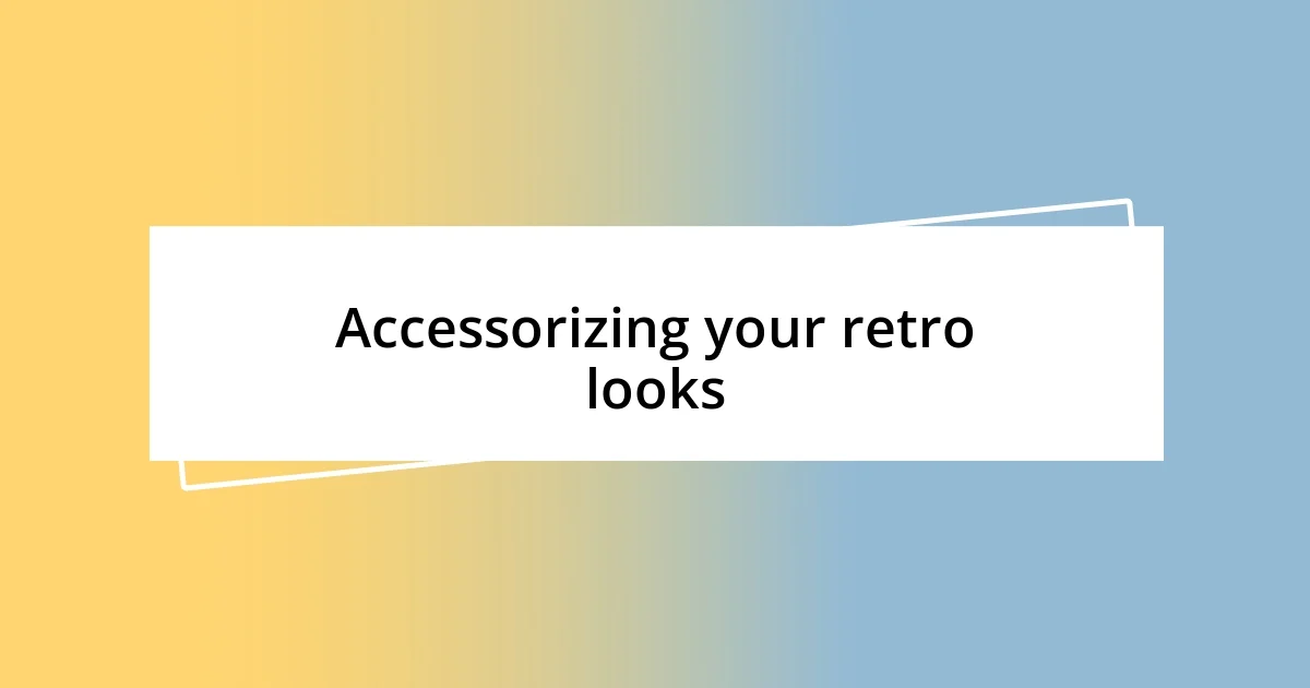 Accessorizing your retro looks