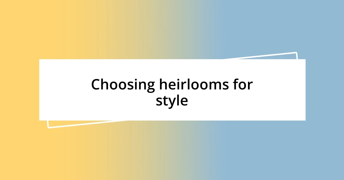 Choosing heirlooms for style