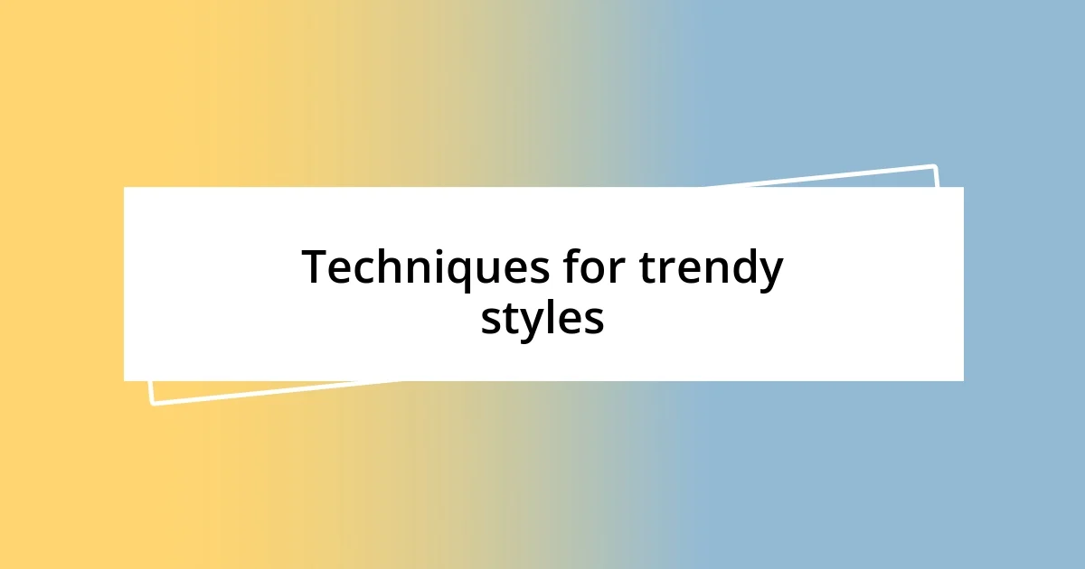 Techniques for trendy styles