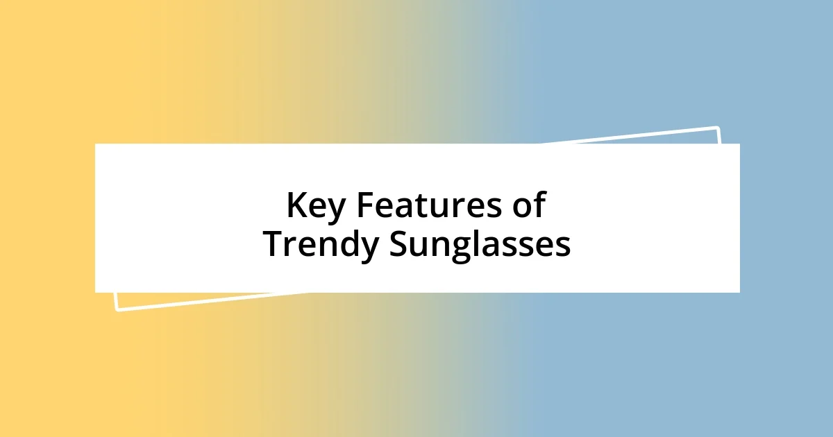 Key Features of Trendy Sunglasses