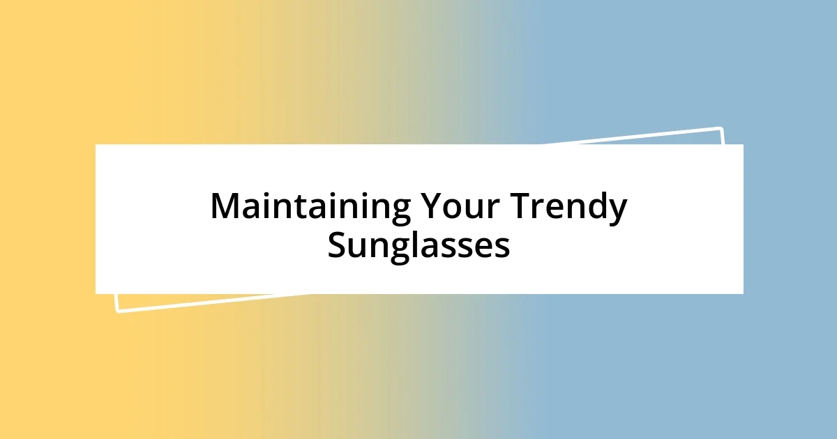 Maintaining Your Trendy Sunglasses