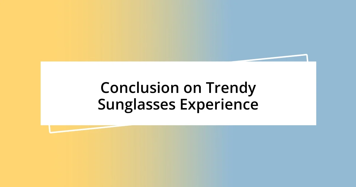 Conclusion on Trendy Sunglasses Experience