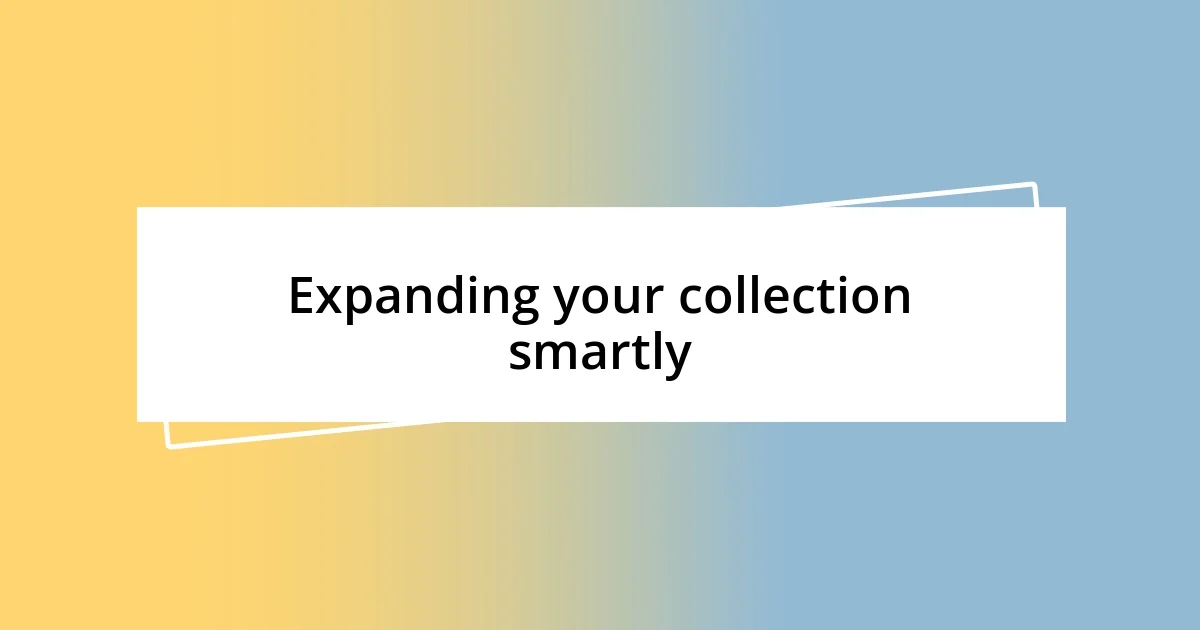 Expanding your collection smartly