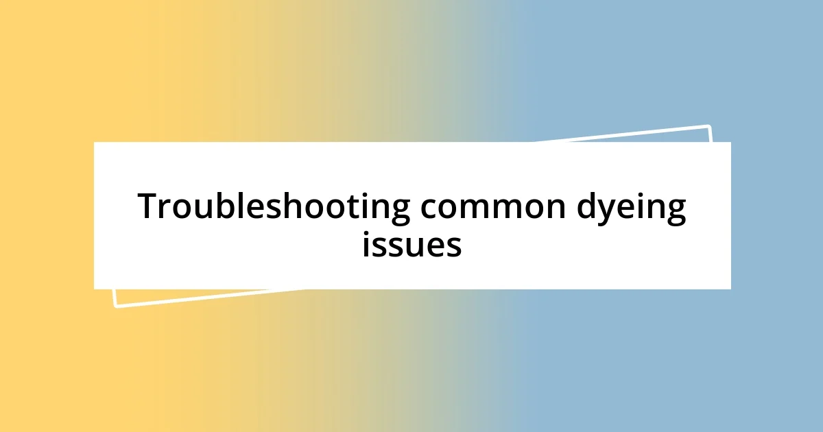 Troubleshooting common dyeing issues