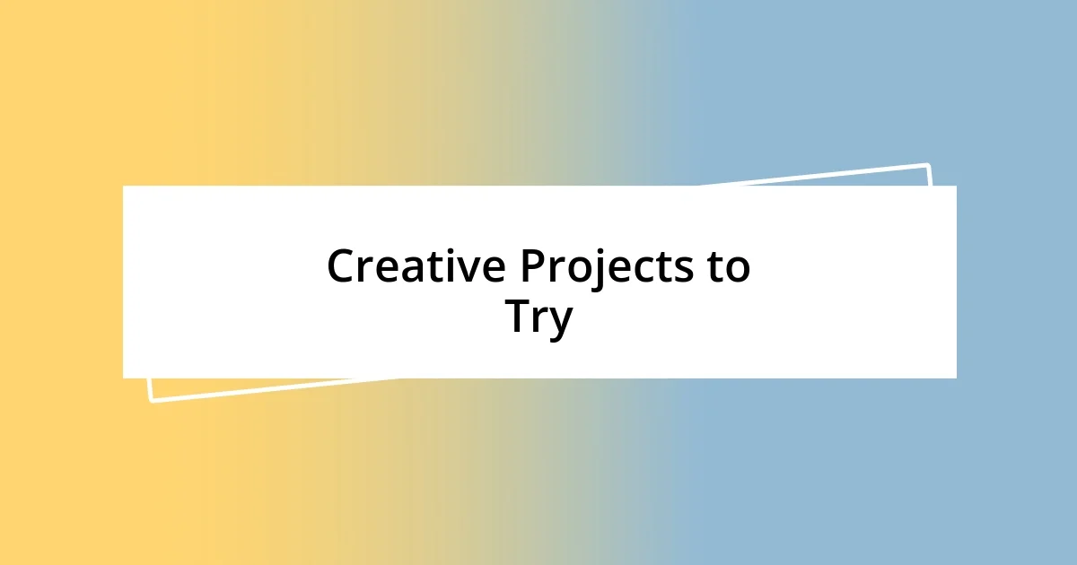 Creative Projects to Try