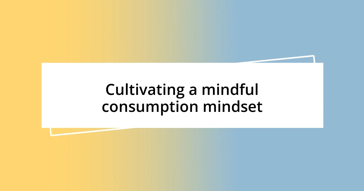 Cultivating a mindful consumption mindset