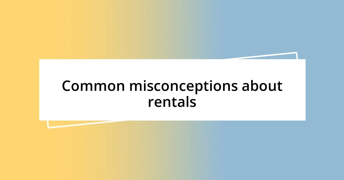 Common misconceptions about rentals